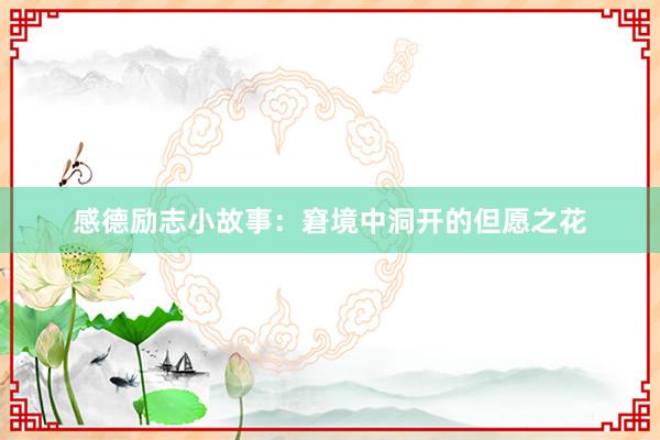 感德励志小故事:窘境中洞开的但愿之花